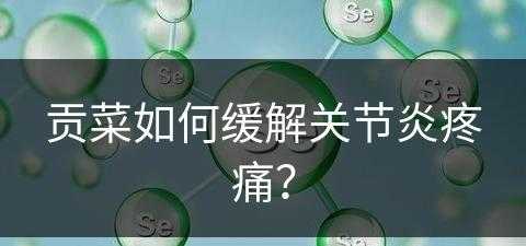 贡菜如何缓解关节炎疼痛？